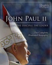 book cover of John Paul II: The Man, The Disciple, The Leader: The Complete Illustrated Biography by Reader's Digest