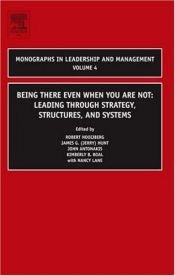 book cover of Being There Even When You Are Not, Volume 4: Leading Through Strategy, Structures, and Systems (Monographs in Leadership by Robert Hooijberg