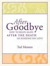 book cover of After Goodbye: How To Begin Again After The Death Of Someone You Love by Ted Menten