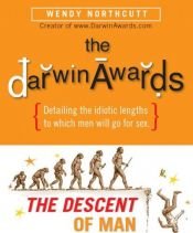 book cover of The "Darwin Awards", The Descent of Man: Detailing The Idiotic Lengths To Which Men Will Go For Sex by Wendy Northcutt