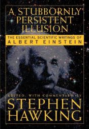 book cover of A stubbornly persistent illusion : the essential scientific writings of Albert Enstein by 史提芬·霍金