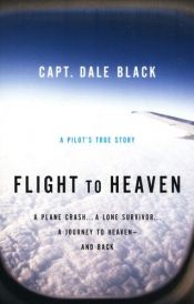 book cover of Flight to heaven : a plane crash, a lone survivor, a journey to heaven--and back by Dale Black