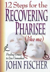 book cover of 12 Steps for the Recovering Pharisee (Like ME) by John Fischer