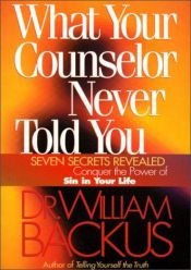 book cover of What Your Counselor Never Told You: Seven Secrets RevealedConquer the Power of Sin in Your Life by William D Backus