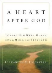 book cover of A Heart After God: Loving Him with Heart, Soul, Mind, and Strength by Elizabeth M. Hoekstra