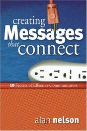 book cover of Creating Messages That Connect: 10 Secrets of Effective Communicators by Alan E. Nelson