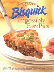 book cover of Bisquick Impossibly Easy Pies: Pies That Magically Bake Their Own Crust by Betty Crocker