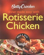 book cover of Betty Crocker dinner made easy with rotisserie chicken : build a meal tonight! by Betty Crocker