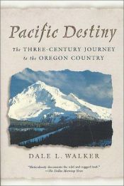 book cover of Pacific Destiny: The Three-Century Journey to the Oregon Country by Dale L. Walker