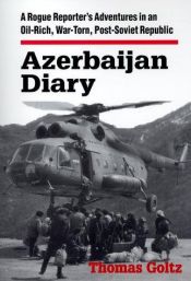 book cover of Azerbaijan Diary: A Rogue Reporter's Adventures in an Oil-Rich, War-Torn, Post-Soviet Republic by Thomas Goltz