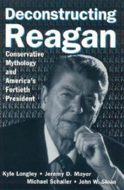 book cover of Deconstructing Reagan : conservative mythology and America's fortieth president by Kyle Longley