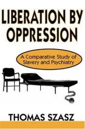 book cover of Liberation by Oppression: A Comparative Study of Slavery and Psychiatry by Thomas Stephen Szasz