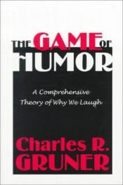 book cover of The Game of Humor: A Comprehensive Theory of Why We Laugh by Charles Gruner