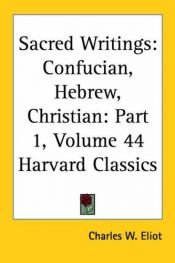 book cover of THE HARVARD CLASSICS - SACRED WRITINGS, VOLUME I, CONFUCIAN, HEBREW, CHRISTIA (PART I) by Charles W. (editor) .. Eliot
