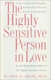 book cover of The highly sensitive person in love : understanding and managing relationships when the world overwhelms you by Elaine Aron