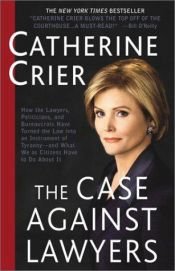 book cover of The Case Against Lawyers: How the Lawyers, Politicians, and Bureaucrats Have Turned the Law into an Instrument of Tyrann by Catherine Crier