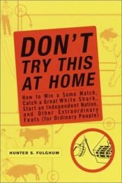 book cover of Don't Try This at Home: How to Win a Sumo Match, Catch a Great White Shark, and Start an Independent Nation and Other Extraordinary Feats (for Ordinary People) by Hunter S. Fulghum