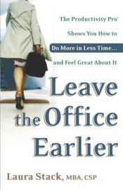 book cover of Leave the Office Earlier: The Productivity Pro Shows You How to Do More in Less Time...and Feel Great About It by Laura Stack