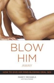 book cover of Blow Him Away : How to Give Him Mind-Blowing Oral Sex by Marcy Michaels