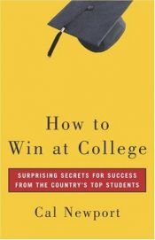 book cover of How to Win at College: Surprising Secrets for Success from the Country's Top Students by Cal Newport