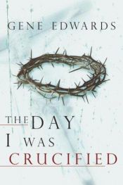 book cover of The Day I Was Crucified: As Told by Jesus Christ by Gene Edwards