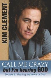 book cover of Call me crazy, but I'm hearing God : [secrets to hearing the voice of God] by Kim Clement