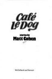 book cover of Cafe Le Dog (Short Fiction) by Matt Cohen