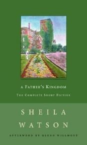 book cover of A Father's Kingdom: the Complete Short Fiction by Sheila Watson