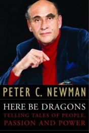 book cover of Here Be Dragons: Telling Tales of People, Passion and Power by Peter C. Newman