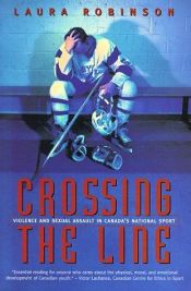 book cover of Crossing the Line: Violence and Sexual Assault in Canada's National Sport by Laura Robinson