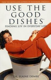 book cover of Use the Good Dishes(tm): Finding Joy in Everyday Life by Elaine Dembe