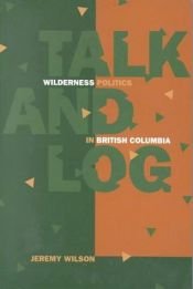 book cover of Talk and Log: Wilderness Politics in British Columbia, 1965-96 by J.M. Wilson