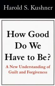 book cover of How good do we have to be? : A New Understanding of Guilt and Forgiveness by Harold Kushner