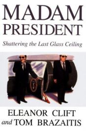 book cover of Madam President: Shattering the Last Glass Ceiling by Eleanor Clift