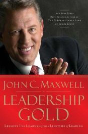 book cover of Leadership Gold: Lessons I've Learned From A Lifetime Of Leading by John C. Maxwell