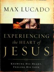 book cover of Experiencing the heart of Jesus : knowing his heart, feeling his love by Max Lucado