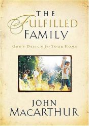 book cover of The Fulfilled Family: God's Design for Your Home by John F. MacArthur