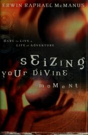 book cover of Seizing your divine moment : dare to live a life of adventure by Erwin Raphael McManus