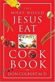book cover of The What Would Jesus Eat Cookbook by Don Colbert