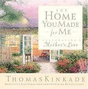 book cover of The home you made for me : celebrating a mother's love by Thomas Kinkade