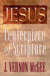 book cover of Jesus: Centerpiece of Scripture by J. Vernon McGee