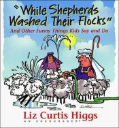 book cover of While shepherds washed their flocks and other funny things kids say and do by Liz Curtis Higgs