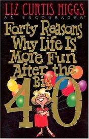 book cover of Forty Reasons Why Life Is More Fun After The Big 40 by Liz Curtis Higgs