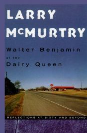 book cover of Walter Benjamin at the Dairy Queen: Reflections at Sixty and Beyond by Larry McMurtry