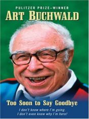 book cover of Too Soon to Say Goodbye: I Don't Know Where I'm Going. I Don't Even Know Why I'm Here by Art Buchwald