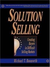 book cover of Solution Selling: Creating Buyers in Difficult Selling Markets by Michael T. Bosworth