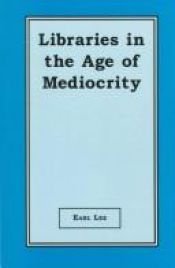 book cover of Libraries in the age of mediocrity by Earl Lee