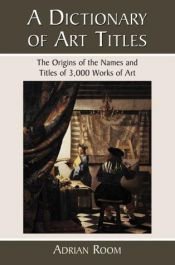 book cover of A Dictionary of Art Titles: The Origins of the Names and Titles of 3,000 Works of Art by Adrian Room