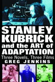 book cover of Stanley Kubrick and the Art of Adaptation: Three Novels, Three Films by Greg Jenkins