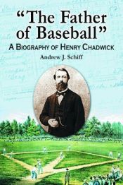 book cover of "The Father of Baseball": A Biography of Henry Chadwick by Andrew J. Schiff